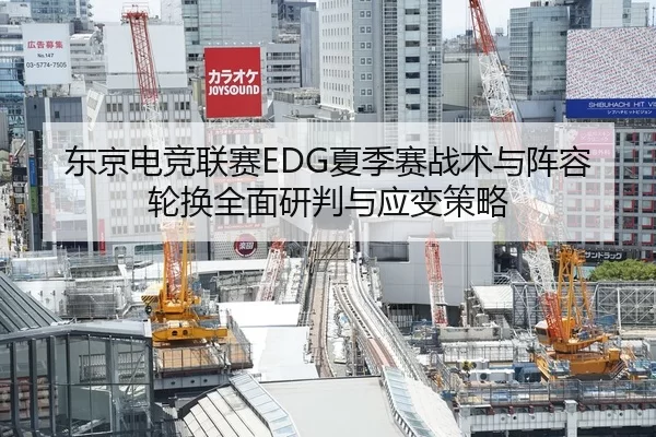 东京电竞联赛EDG夏季赛战术与阵容轮换全面研判与应变策略