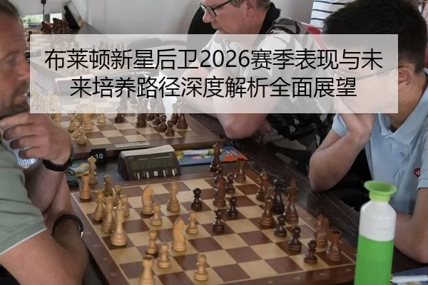 布莱顿新星后卫2026赛季表现与未来培养路径深度解析全面展望