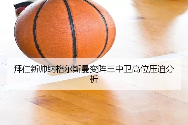 拜仁新帅纳格尔斯曼变阵三中卫高位压迫分析